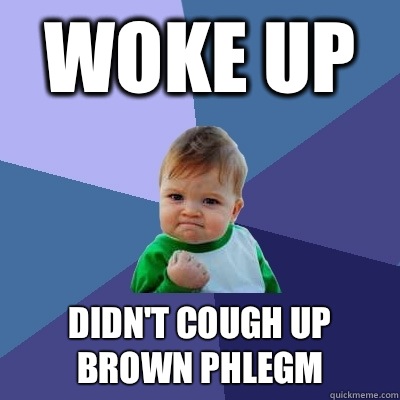 Woke up Didn't cough up brown phlegm - Woke up Didn't cough up brown phlegm  Success Kid