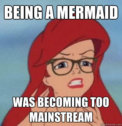 Being a mermaid was becoming too mainstream  Hipster Ariel