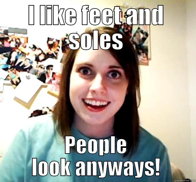Foot fetish Caption - I LIKE FEET AND SOLES PEOPLE LOOK ANYWAYS! Overly Attached Girlfriend