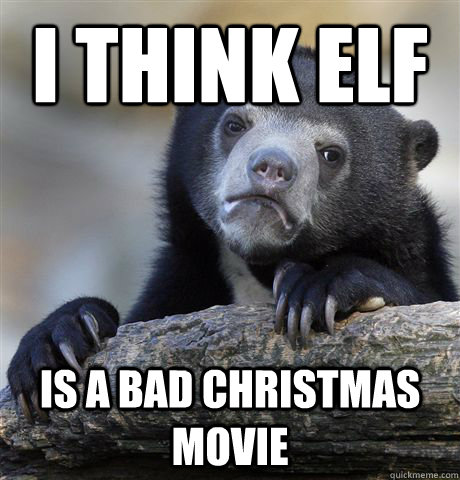 I Think elf is a bad Christmas movie  - I Think elf is a bad Christmas movie   Confession Bear