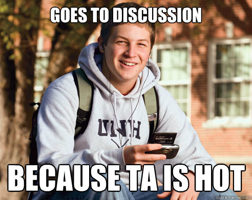 goes to discussion because ta is hot  College Freshman