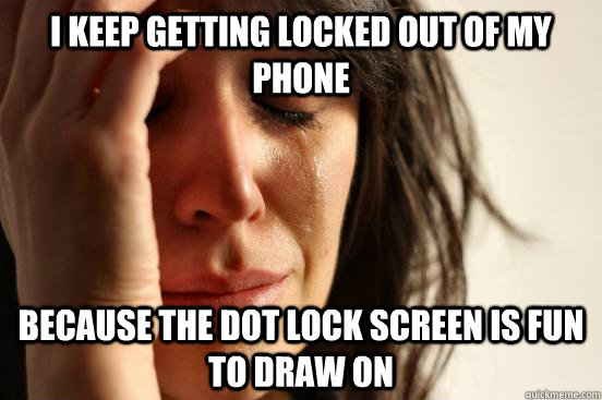 I Keep getting locked out of my phone Because the dot lock screen is fun to draw on  First World Problems