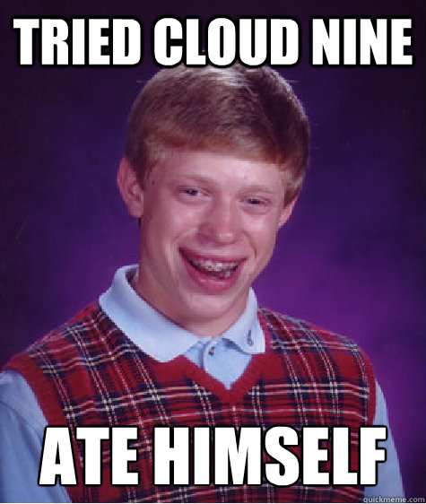 TRiED CLOUD NINE ATE HIMSELF  Bad Luck Brian
