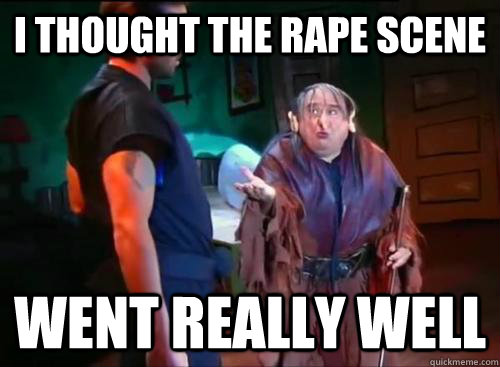 I thought the rape scene went really well - I thought the rape scene went really well  Misc