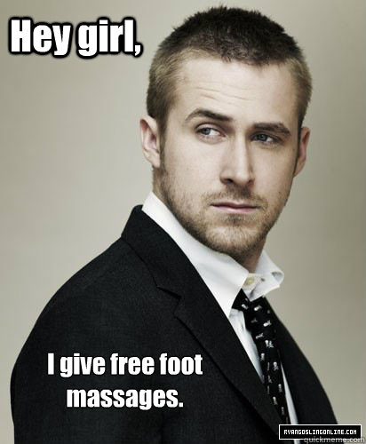 Hey girl, I give free foot massages. - Hey girl, I give free foot massages.  Irish Dance Ryan Gosling