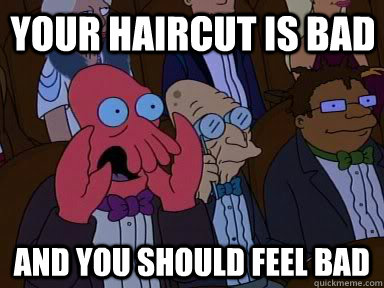 Your haircut is bad and YOU SHOULD FEEL BAD  - Your haircut is bad and YOU SHOULD FEEL BAD   Critical Zoidberg