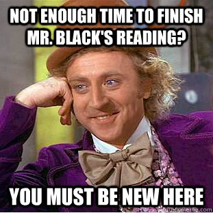 not enough time to finish mr. black's reading? You must be new here  Creepy Wonka