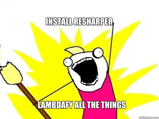 Install Resharper Lambdafy all the things  X All The Things
