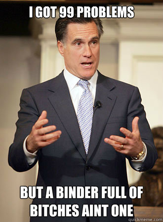 I got 99 Problems but a binder full of bitches aint one  Relatable Romney