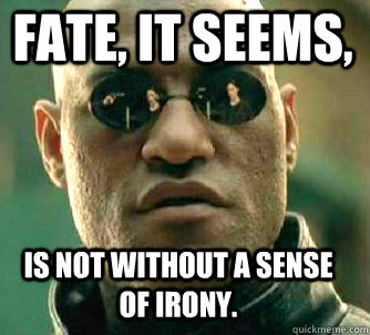 fate, it seems, is not without a sense of irony. - fate, it seems, is not without a sense of irony.  Matrix Morpheus