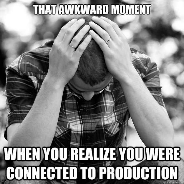 That awkward moment When you realize you were connected to production - That awkward moment When you realize you were connected to production  Awkward - Production