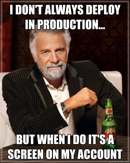I don't always deploy in production... but when I do it's a screen on my account  The Most Interesting Man In The World