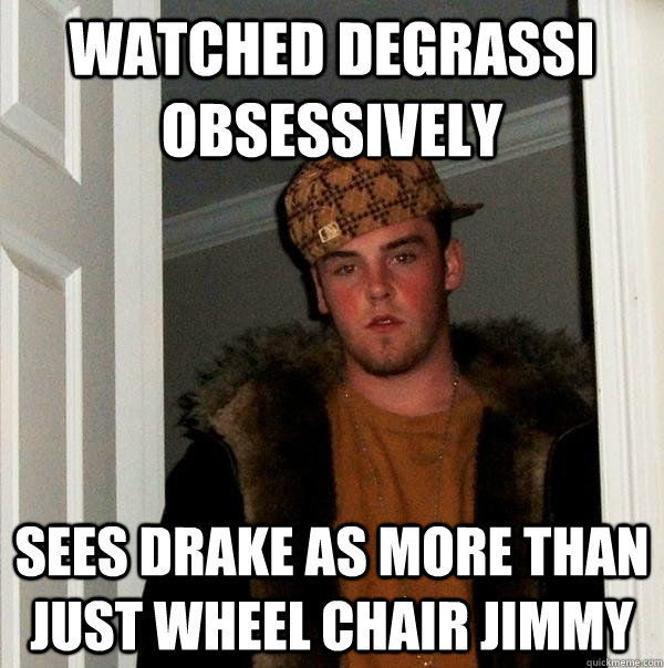 watched degrassi obsessively sees drake as more than just wheel chair jimmy  Scumbag Steve