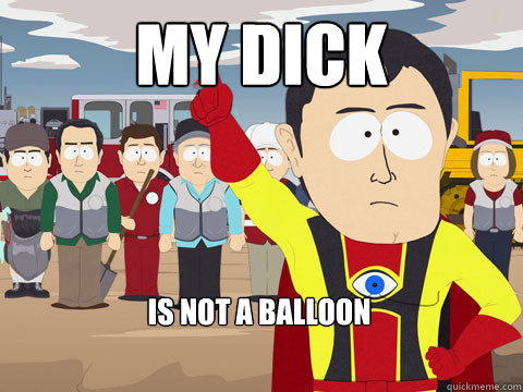 MY DICK IS NOT A BALLOON  Captain Hindsight