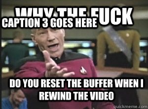 Why the fuck do you reset the buffer when I rewind the video Caption 3 goes here  Annoyed Picard