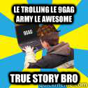 LE TROLLING LE 9GAG ARMY LE AWESOME TRUE STORY BRO  