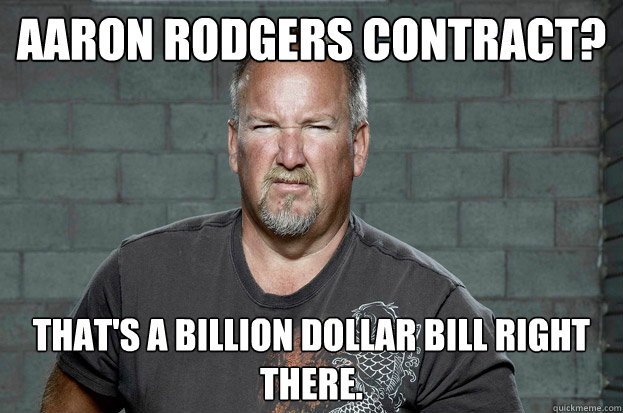 Aaron Rodgers contract? That's a billion dollar bill right there.  Darrell Sheets