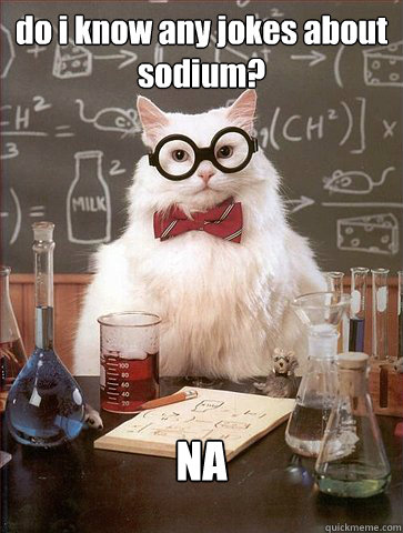 do i know any jokes about sodium? NA  Science Cat