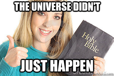 the universe didn't just happen - the universe didn't just happen  Overly Religious Naive Girl