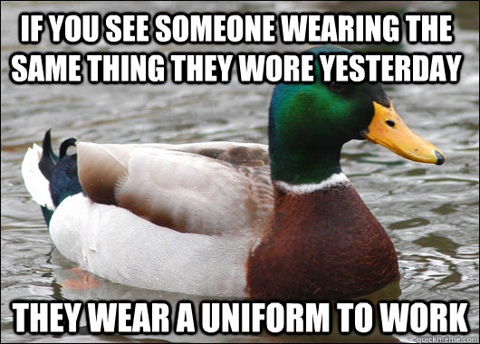 If you see someone wearing the same thing they wore yesterday they wear a uniform to work   Actual Advice Mallard