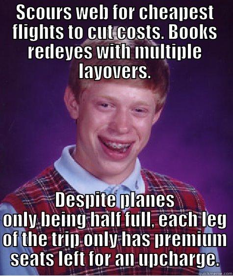 SCOURS WEB FOR CHEAPEST FLIGHTS TO CUT COSTS. BOOKS REDEYES WITH MULTIPLE LAYOVERS. DESPITE PLANES ONLY BEING HALF FULL, EACH LEG OF THE TRIP ONLY HAS PREMIUM SEATS LEFT FOR AN UPCHARGE. Bad Luck Brian