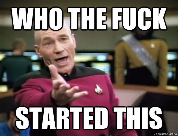Who the fuck started this  Annoyed Picard HD