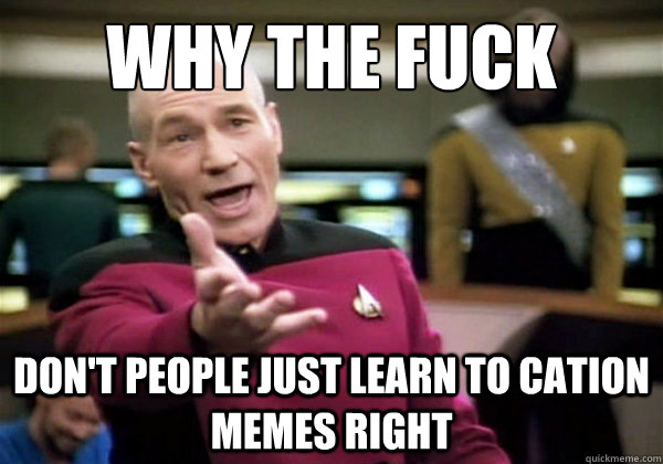 Why the fuck  don't people just learn to cation memes right - Why the fuck  don't people just learn to cation memes right  How I feel when I see memes used incorrectly...