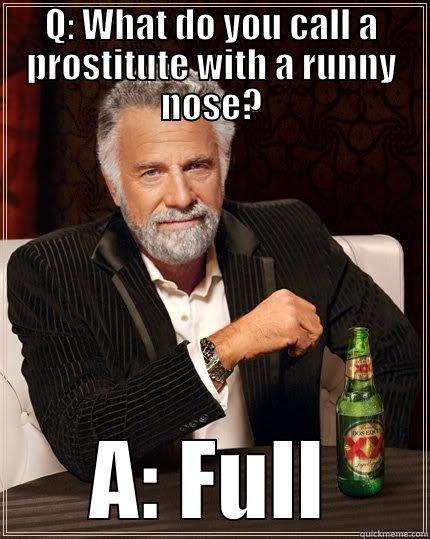 Q: WHAT DO YOU CALL A PROSTITUTE WITH A RUNNY NOSE? A: FULL The Most Interesting Man In The World