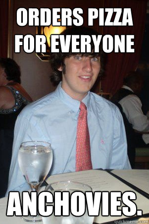 orders pizza for everyone ANCHOVIES.  Ok Guy Owen