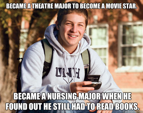 Became a theatre major to become a movie star. Became a nursing major when he found out he still had to read books.  College Freshman