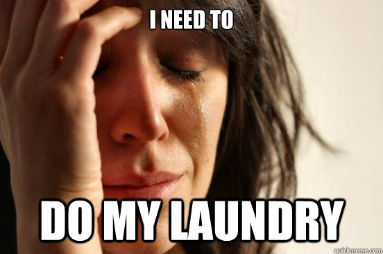 i need to do my laundry  First World Problems