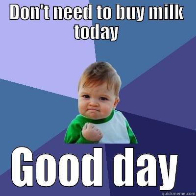 DON'T NEED TO BUY MILK TODAY GOOD DAY Success Kid