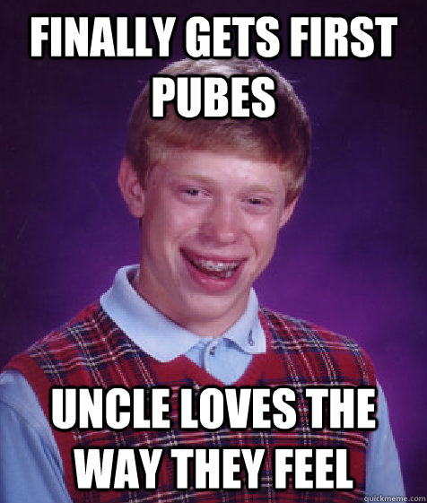 FINALLY GETS FIRST PUBES UNCLE LOVES THE WAY THEY FEEL  Bad Luck Brian