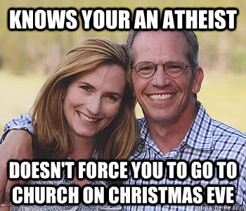 Knows your an atheist Doesn't force you to go to church on christmas eve  Good guy parents