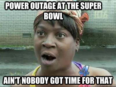 Power outage at the Super Bowl Ain't Nobody Got Time For That  No Time Sweet Brown