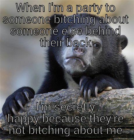 WHEN I'M A PARTY TO SOMEONE BITCHING ABOUT SOMEONE ELSE BEHIND THEIR BACK I'M SECRETLY HAPPY BECAUSE THEY'RE NOT BITCHING ABOUT ME Confession Bear