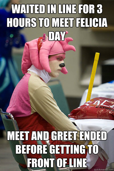 Waited in line for 3 hours to meet felicia day meet and greet ended before getting to front of line - Waited in line for 3 hours to meet felicia day meet and greet ended before getting to front of line  Disgruntled Cosplayer