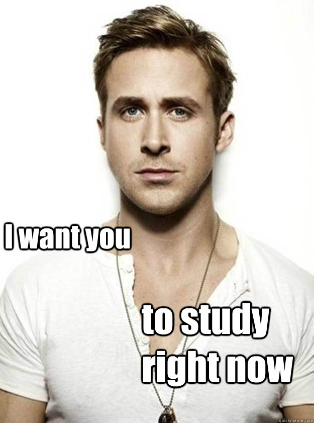  I want you to study right now -  I want you to study right now  Ryan Gosling Hey Girl