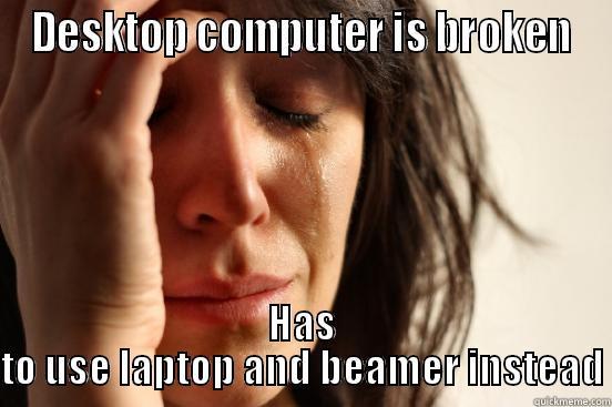 DESKTOP COMPUTER IS BROKEN HAS TO USE LAPTOP AND BEAMER INSTEAD First World Problems