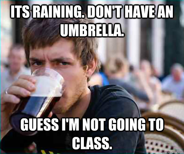 Its raining. Don't have an umbrella. Guess I'm not going to class.  College Senior