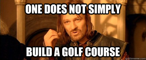 One does not simply build a golf course - One does not simply build a golf course  One Does Not Simply