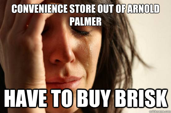 Convenience store out of arnold palmer have to buy brisk  First World Problems