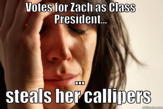 VOTES FOR ZACH AS CLASS PRESIDENT... ... STEALS HER CALLIPERS  First World Problems