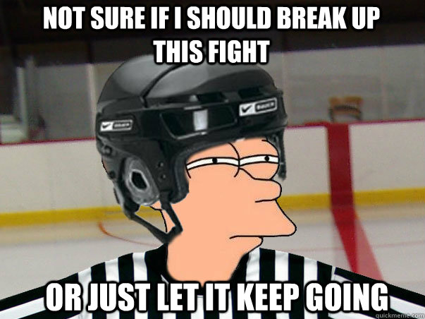 Not sure if I should break up this fight Or just let it keep going  Fry Ref