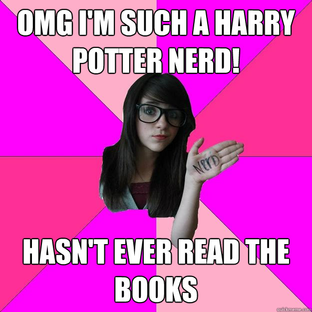 omg I'm such a Harry Potter nerd! hasn't ever read the books - omg I'm such a Harry Potter nerd! hasn't ever read the books  Idiot Nerd Girl