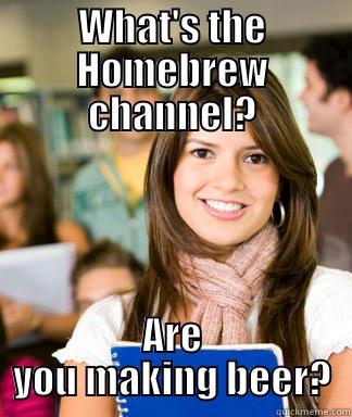 WHAT'S THE HOMEBREW CHANNEL? ARE YOU MAKING BEER? Sheltered College Freshman