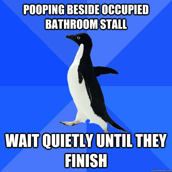 Pooping beside occupied bathroom stall Wait quietly until they finish  Socially Awkward Penguin