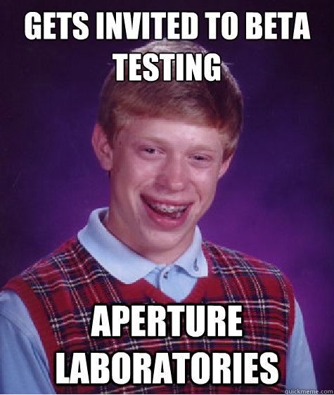 Gets invited to beta testing Aperture Laboratories - Gets invited to beta testing Aperture Laboratories  Bad Luck Brian