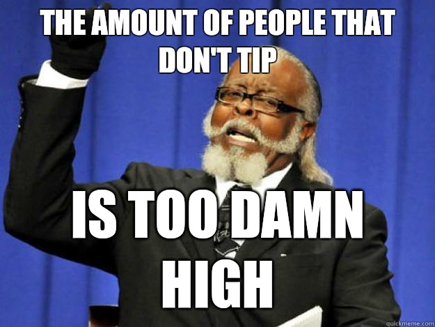 the amount of people that don't tip is too damn high  Toodamnhigh