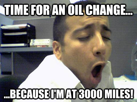 Time for an oil change... ...because I'm at 3000 miles!  O Face